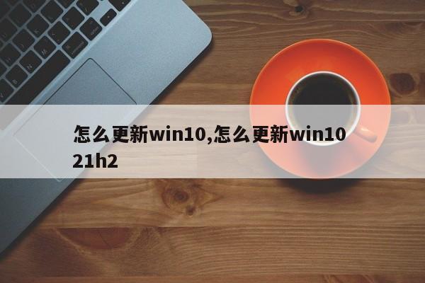 怎么更新win10,怎么更新win10 21h2