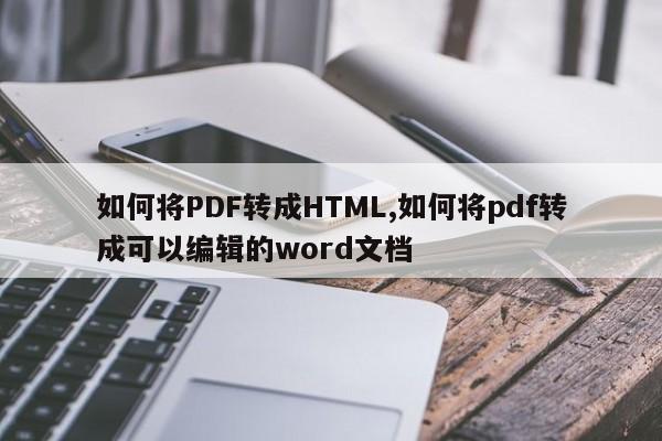 如何将PDF转成HTML,如何将pdf转成可以编辑的word文档