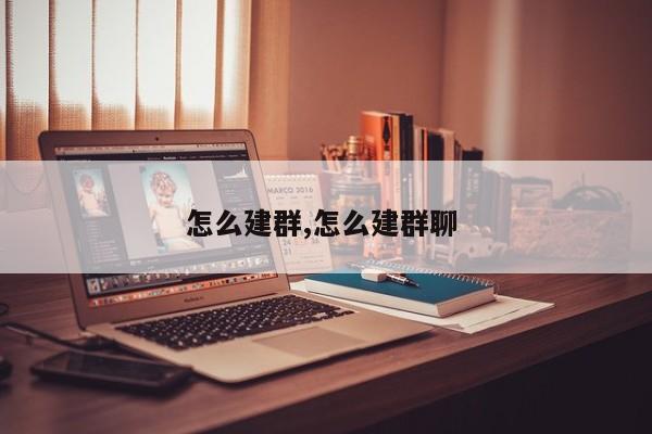 怎么建群,怎么建群聊
