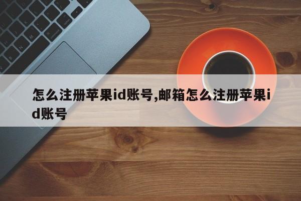 怎么注册苹果id账号,邮箱怎么注册苹果id账号