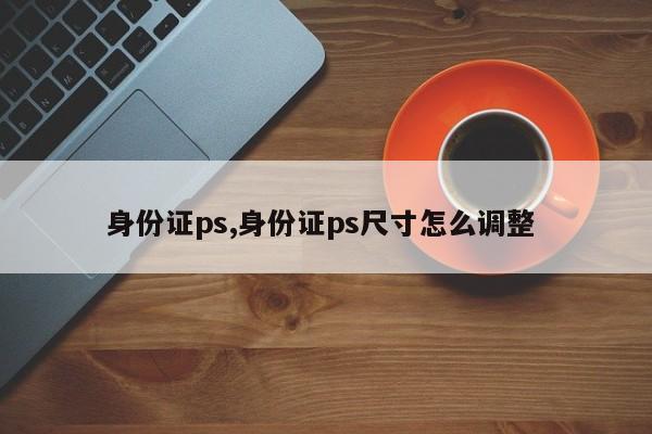 身份证ps,身份证ps尺寸怎么调整