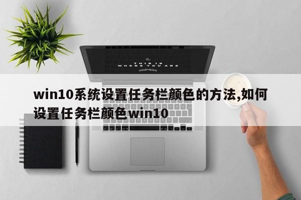 win10系统设置任务栏颜色的方法,如何设置任务栏颜色win10