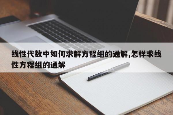线性代数中如何求解方程组的通解,怎样求线性方程组的通解