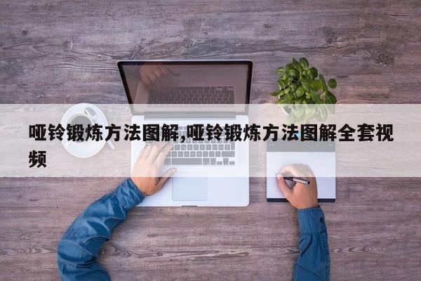 哑铃锻炼方法图解,哑铃锻炼方法图解全套视频