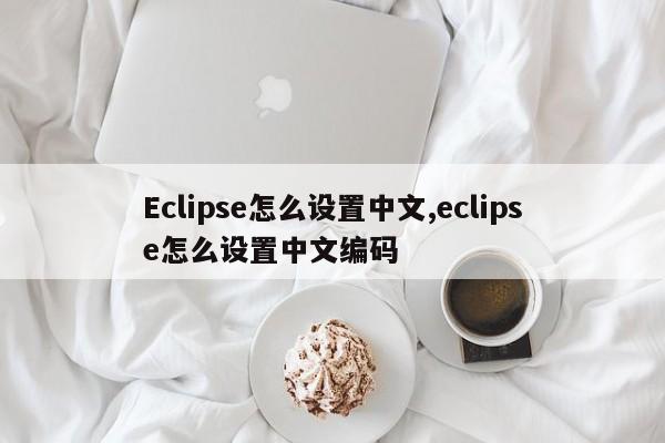 Eclipse怎么设置中文,eclipse怎么设置中文编码