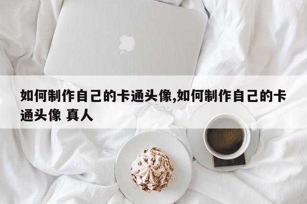 如何制作自己的卡通头像,如何制作自己的卡通头像 真人