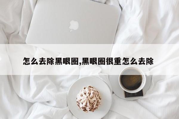怎么去除黑眼圈,黑眼圈很重怎么去除