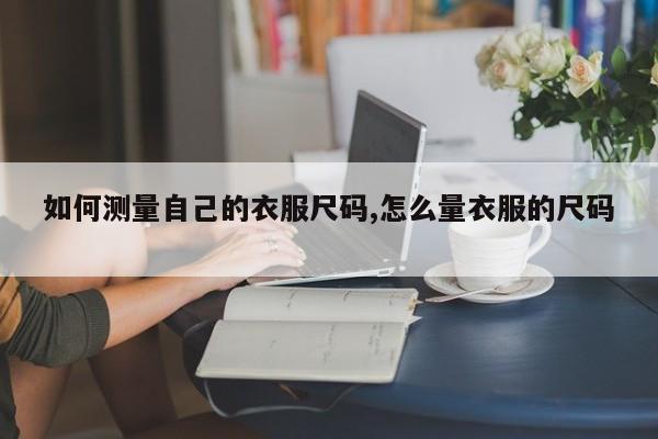 如何测量自己的衣服尺码,怎么量衣服的尺码