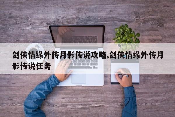 剑侠情缘外传月影传说攻略,剑侠情缘外传月影传说任务