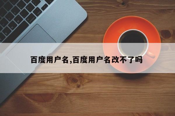 百度用户名,百度用户名改不了吗