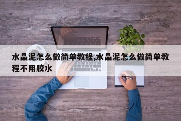 水晶泥怎么做简单教程,水晶泥怎么做简单教程不用胶水