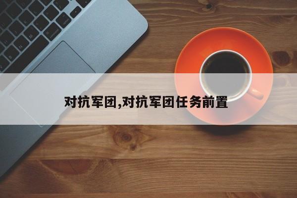 对抗军团,对抗军团任务前置