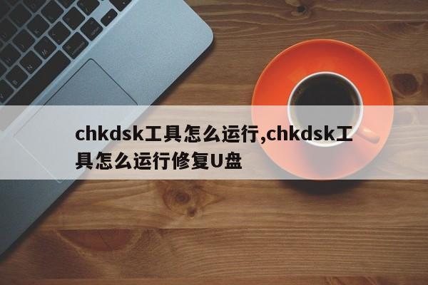 chkdsk工具怎么运行,chkdsk工具怎么运行修复U盘