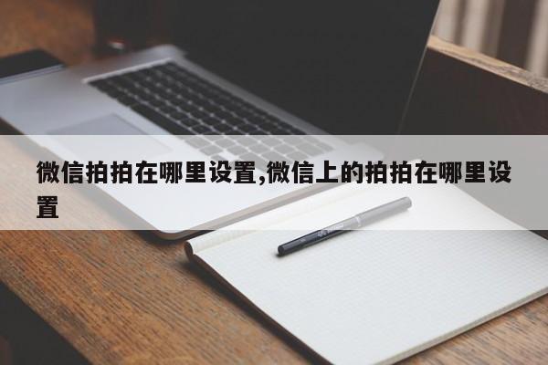 微信拍拍在哪里设置,微信上的拍拍在哪里设置