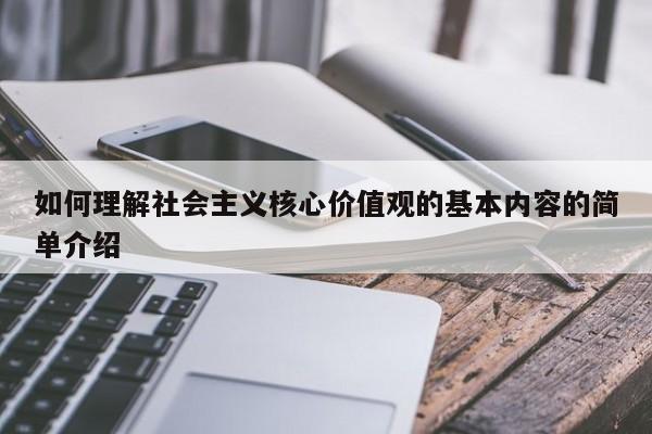 如何理解社会主义核心价值观的基本内容的简单介绍