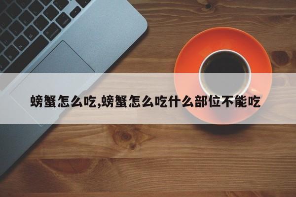 螃蟹怎么吃,螃蟹怎么吃什么部位不能吃