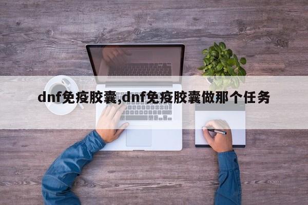 dnf免疫胶囊,dnf免疫胶囊做那个任务