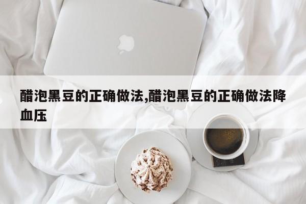 醋泡黑豆的正确做法,醋泡黑豆的正确做法降血压