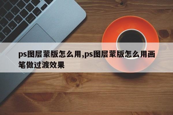 ps图层蒙版怎么用,ps图层蒙版怎么用画笔做过渡效果