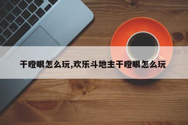 干瞪眼怎么玩,欢乐斗地主干瞪眼怎么玩
