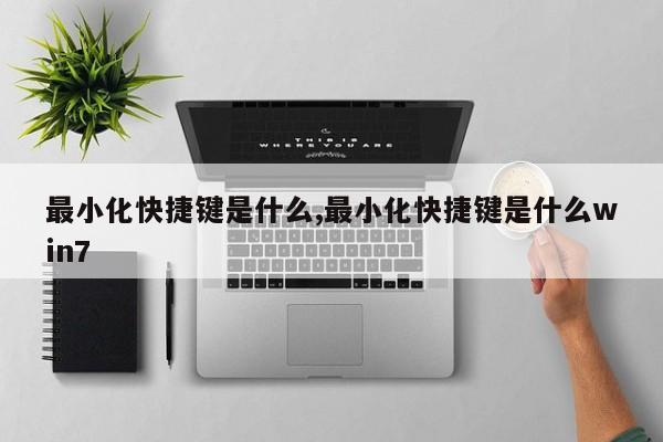 最小化快捷键是什么,最小化快捷键是什么win7