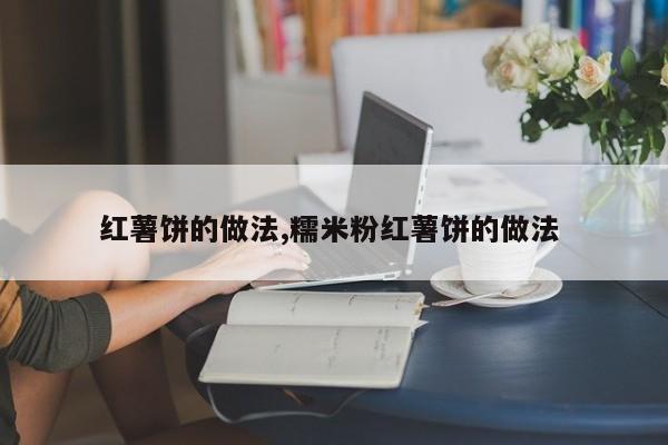 红薯饼的做法,糯米粉红薯饼的做法