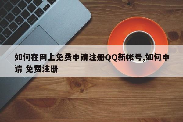 如何在网上免费申请注册QQ新帐号,如何申请 免费注册