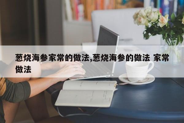 葱烧海参家常的做法,葱烧海参的做法 家常做法