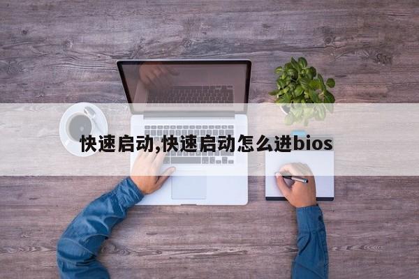 快速启动,快速启动怎么进bios