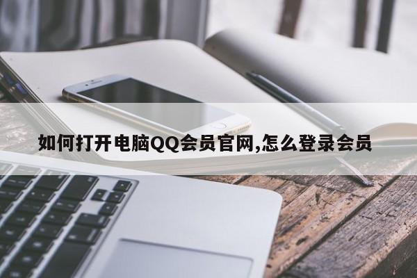 如何打开电脑QQ会员官网,怎么登录会员