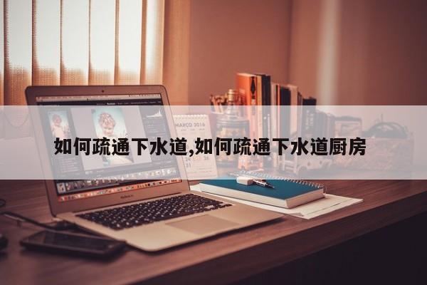如何疏通下水道,如何疏通下水道厨房
