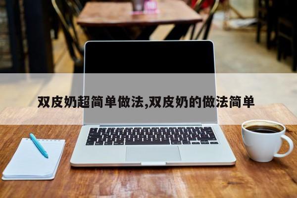双皮奶超简单做法,双皮奶的做法简单