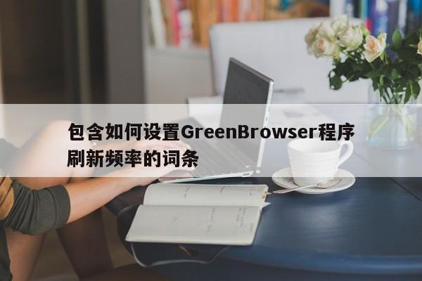 包含如何设置GreenBrowser程序刷新频率的词条