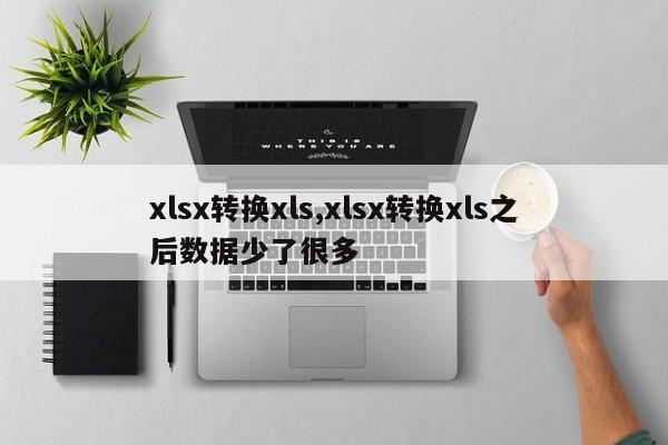 xlsx转换xls,xlsx转换xls之后数据少了很多