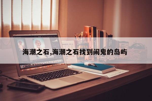 海潮之石,海潮之石找到闹鬼的岛屿