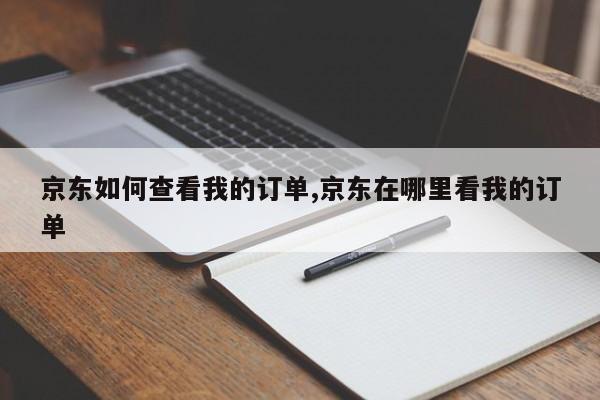 京东如何查看我的订单,京东在哪里看我的订单