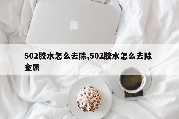 502胶水怎么去除,502胶水怎么去除 金属