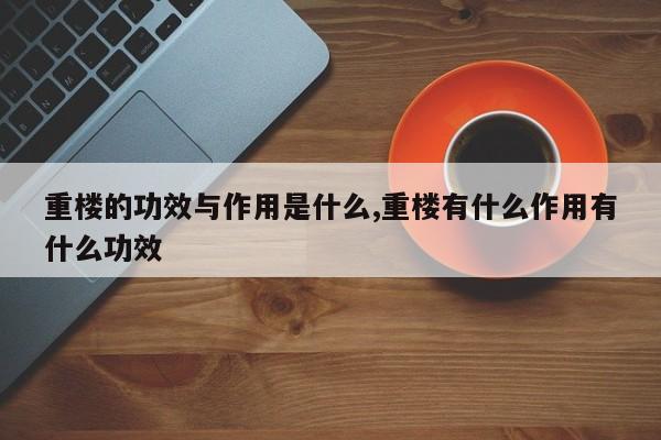 重楼的功效与作用是什么,重楼有什么作用有什么功效