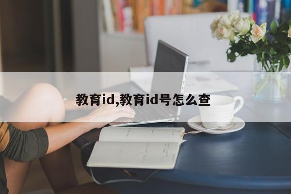 教育id,教育id号怎么查