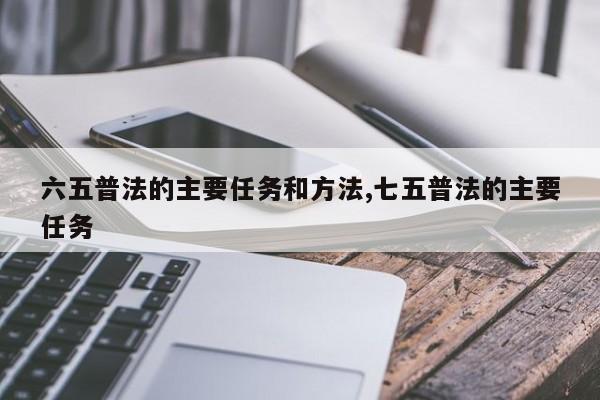 六五普法的主要任务和方法,七五普法的主要任务