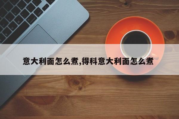 意大利面怎么煮,得科意大利面怎么煮