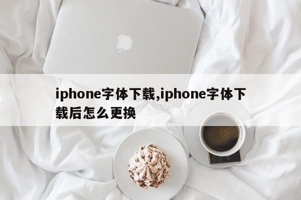 iphone字体下载,iphone字体下载后怎么更换