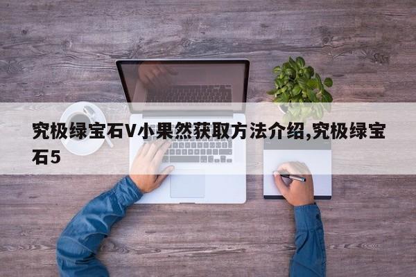 究极绿宝石V小果然获取方法介绍,究极绿宝石5