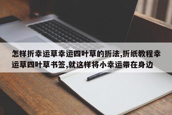 怎样折幸运草幸运四叶草的折法,折纸教程幸运草四叶草书签,就这样将小幸运带在身边