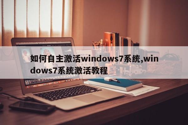 如何自主激活windows7系统,windows7系统激活教程