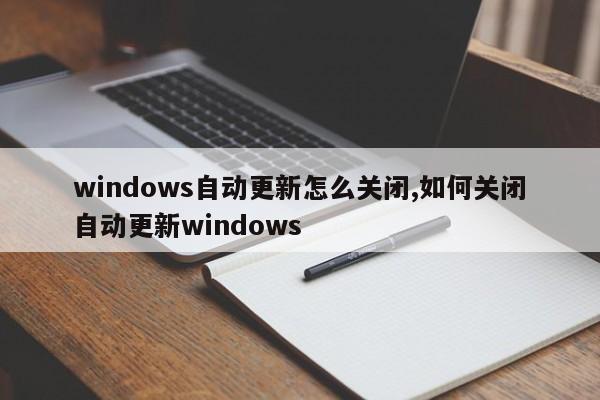 windows自动更新怎么关闭,如何关闭自动更新windows