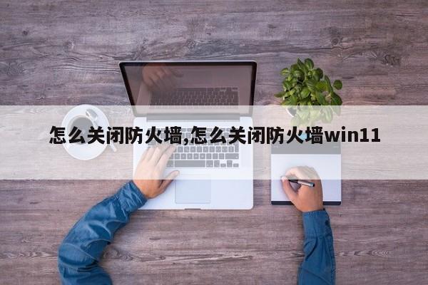 怎么关闭防火墙,怎么关闭防火墙win11